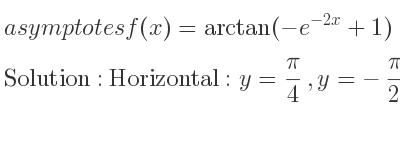 The asymptotes of f(x)=arctan(-e^{-2x}+1) is Horizontal: y= pi/4 ,y=-pi/2